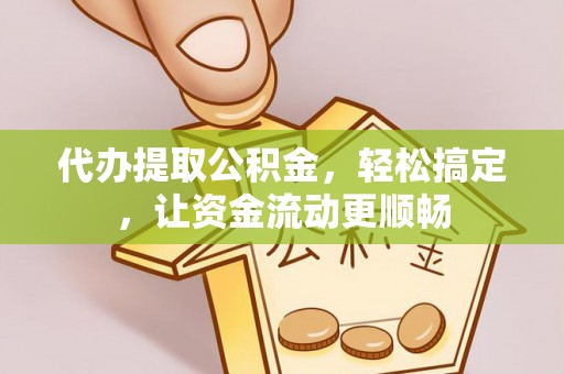 长乐代办提取公积金，轻松搞定，让资金流动更顺畅