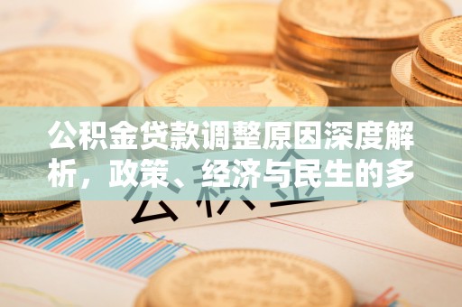 长乐公积金贷款调整原因深度解析，政策、经济与民生的多重考量