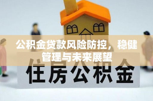 长乐公积金贷款风险防控，稳健管理与未来展望