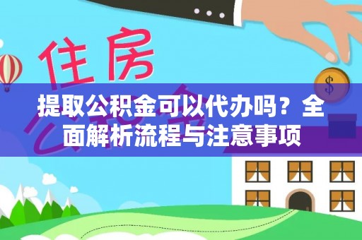 长乐提取公积金可以代办吗？全面解析流程与注意事项