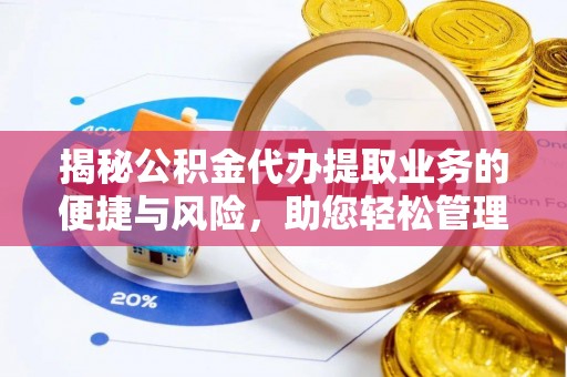 长乐揭秘公积金代办提取业务的便捷与风险，助您轻松管理财务