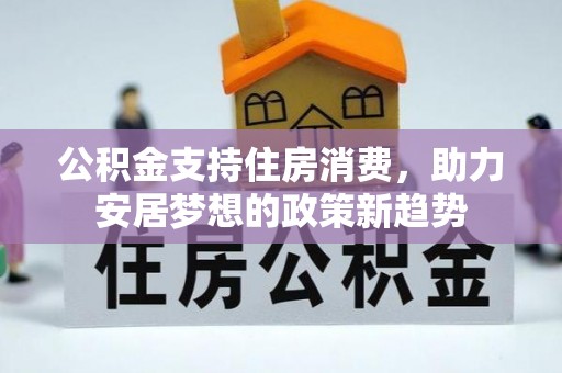 长乐公积金支持住房消费，助力安居梦想的政策新趋势