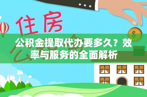 长乐公积金提取代办要多久？效率与服务的全面解析