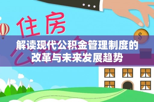长乐解读现代公积金管理制度的改革与未来发展趋势