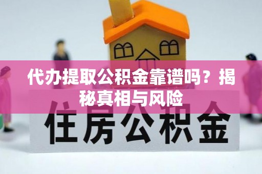 长乐代办提取公积金靠谱吗？揭秘真相与风险
