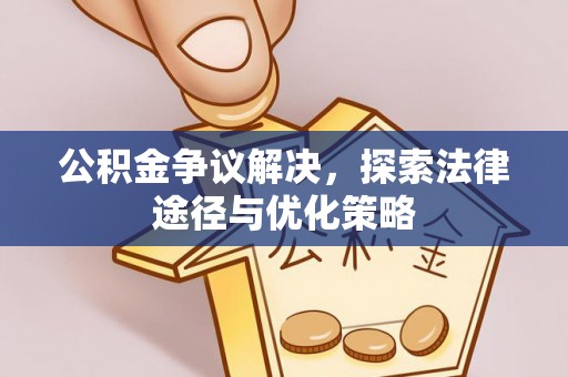 长乐公积金争议解决，探索法律途径与优化策略