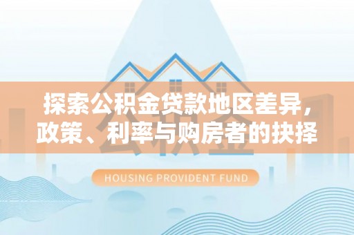 长乐探索公积金贷款地区差异，政策、利率与购房者的抉择