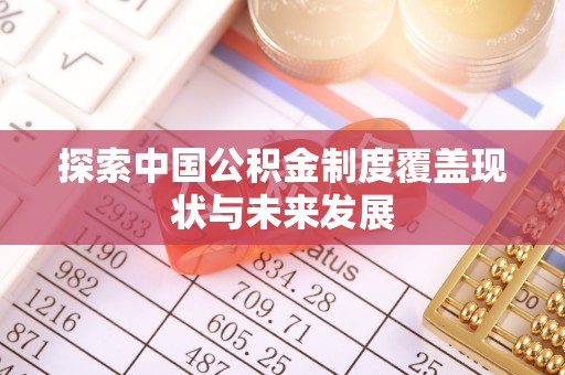 长乐探索中国公积金制度覆盖现状与未来发展