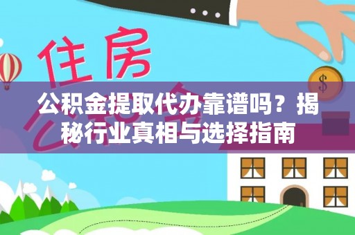 长乐公积金提取代办靠谱吗？揭秘行业真相与选择指南
