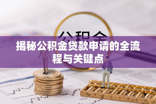 长乐揭秘公积金贷款申请的全流程与关键点