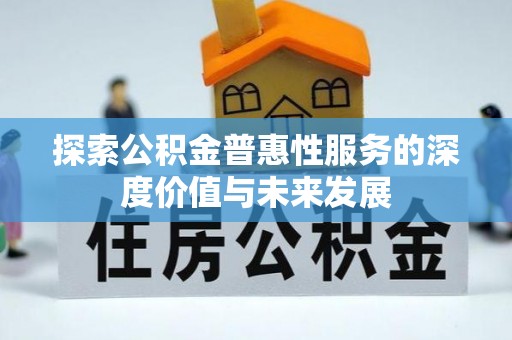 长乐探索公积金普惠性服务的深度价值与未来发展