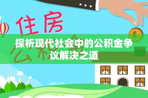 长乐探析现代社会中的公积金争议解决之道
