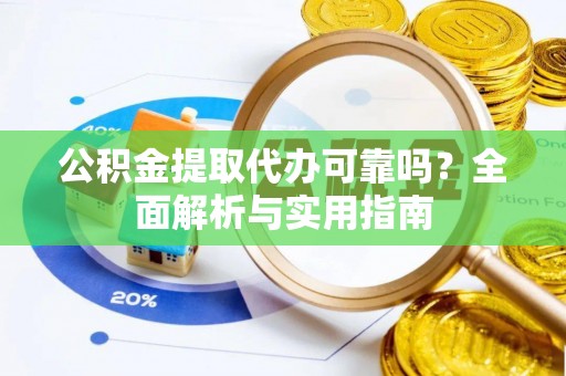长乐公积金提取代办可靠吗？全面解析与实用指南