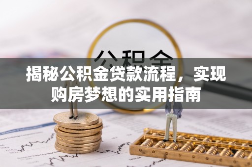 长乐揭秘公积金贷款流程，实现购房梦想的实用指南