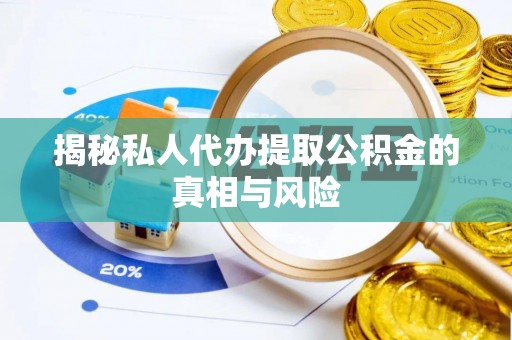 长乐揭秘私人代办提取公积金的真相与风险