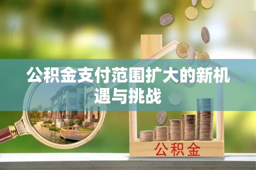 长乐公积金支付范围扩大的新机遇与挑战