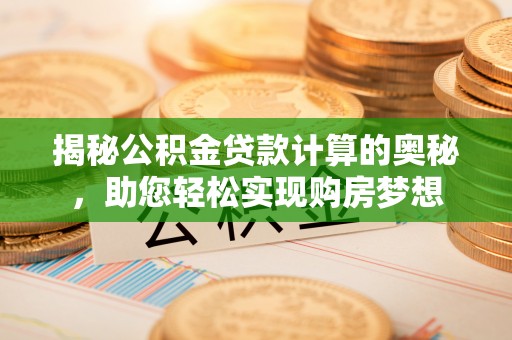 长乐揭秘公积金贷款计算的奥秘，助您轻松实现购房梦想