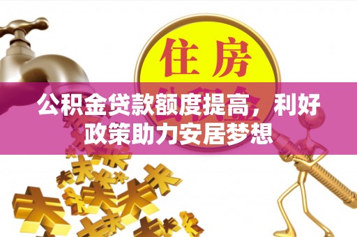 长乐公积金贷款额度提高，利好政策助力安居梦想