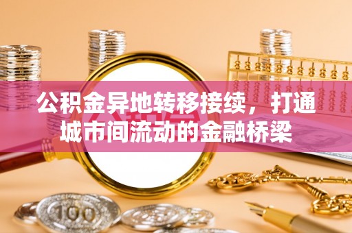 长乐公积金异地转移接续，打通城市间流动的金融桥梁