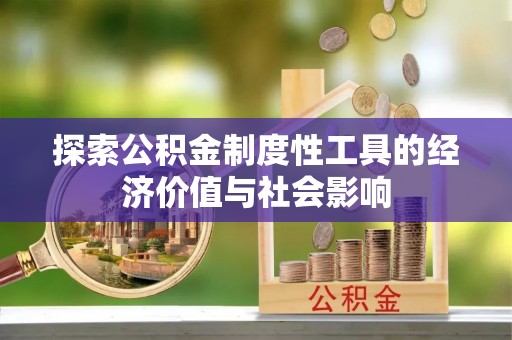 长乐探索公积金制度性工具的经济价值与社会影响