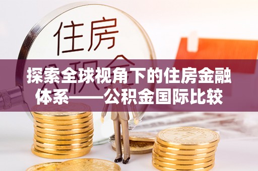 长乐探索全球视角下的住房金融体系——公积金国际比较