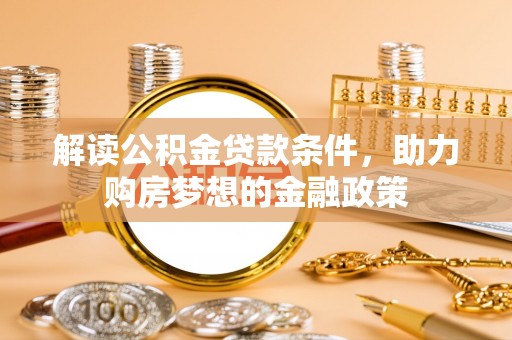 长乐解读公积金贷款条件，助力购房梦想的金融政策