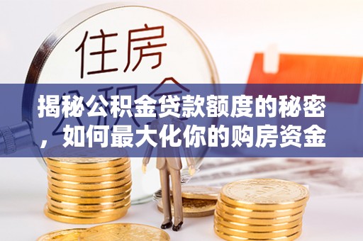 长乐揭秘公积金贷款额度的秘密，如何最大化你的购房资金
