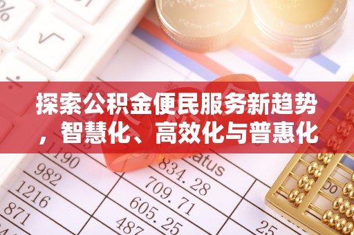 长乐探索公积金便民服务新趋势，智慧化、高效化与普惠化