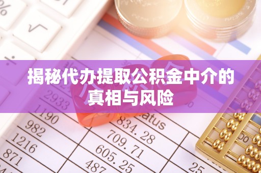 长乐揭秘代办提取公积金中介的真相与风险
