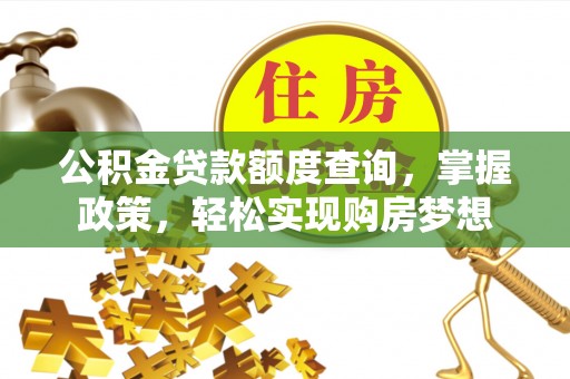 长乐公积金贷款额度查询，掌握政策，轻松实现购房梦想