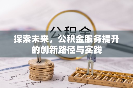 长乐探索未来，公积金服务提升的创新路径与实践