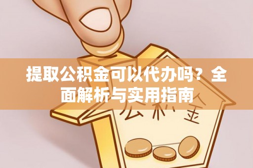 长乐提取公积金可以代办吗？全面解析与实用指南