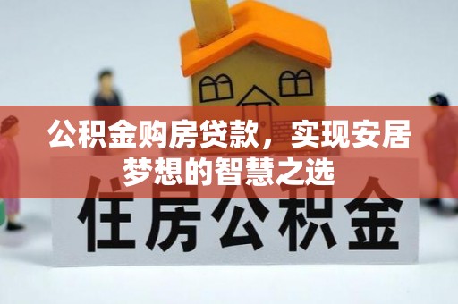 长乐公积金购房贷款，实现安居梦想的智慧之选