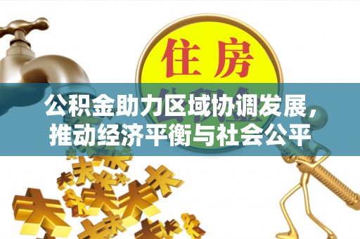长乐公积金助力区域协调发展，推动经济平衡与社会公平
