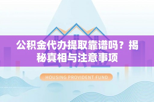 长乐公积金代办提取靠谱吗？揭秘真相与注意事项
