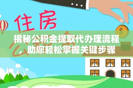 长乐揭秘公积金提取代办理流程，助您轻松掌握关键步骤