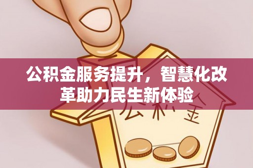 长乐公积金服务提升，智慧化改革助力民生新体验