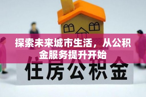 长乐探索未来城市生活，从公积金服务提升开始