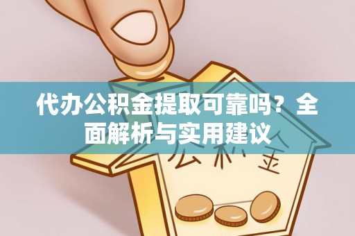 长乐代办公积金提取可靠吗？全面解析与实用建议