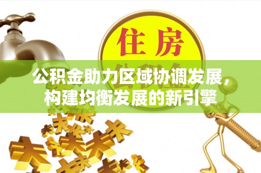 长乐公积金助力区域协调发展，构建均衡发展的新引擎
