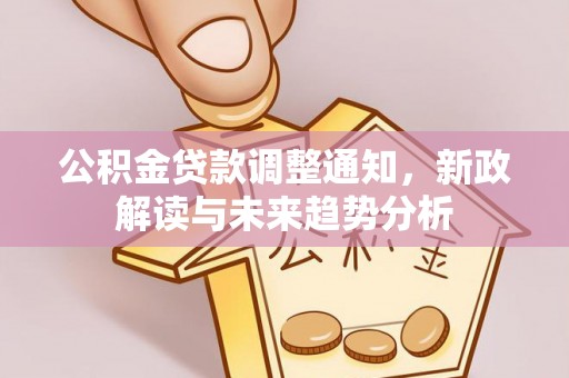 长乐公积金贷款调整通知，新政解读与未来趋势分析