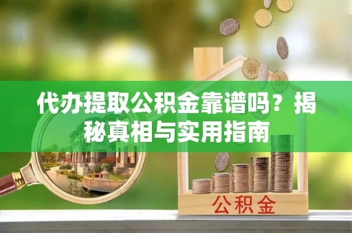 长乐代办提取公积金靠谱吗？揭秘真相与实用指南