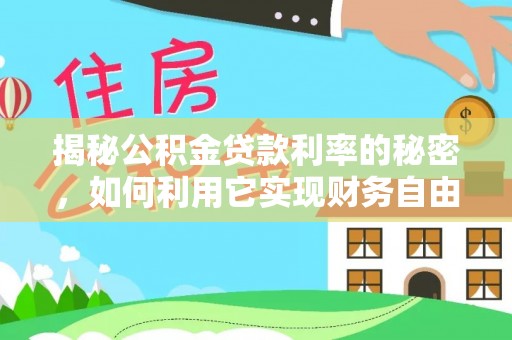 长乐揭秘公积金贷款利率的秘密，如何利用它实现财务自由？