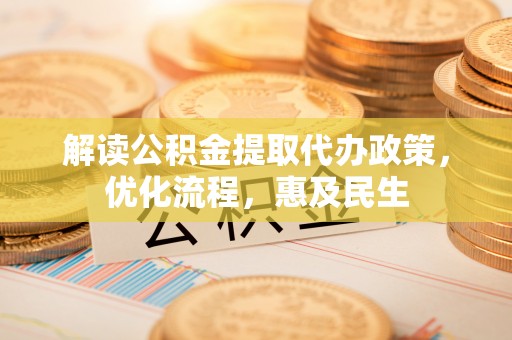 长乐解读公积金提取代办政策，优化流程，惠及民生