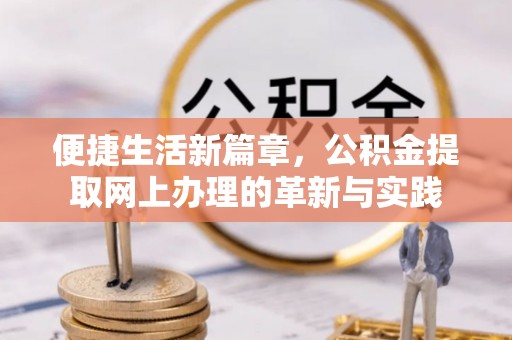 长乐便捷生活新篇章，公积金提取网上办理的革新与实践