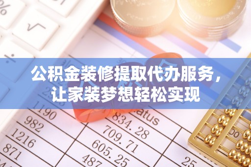 长乐公积金装修提取代办服务，让家装梦想轻松实现