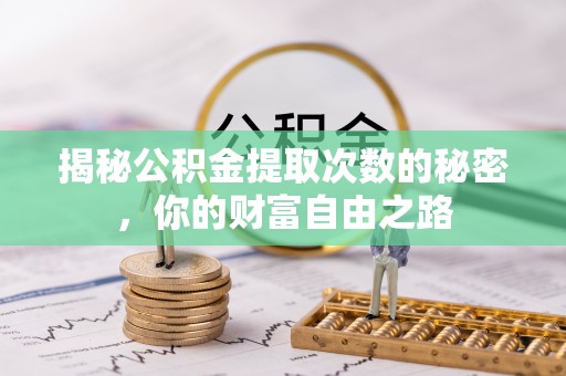 长乐揭秘公积金提取次数的秘密，你的财富自由之路