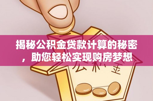 长乐揭秘公积金贷款计算的秘密，助您轻松实现购房梦想