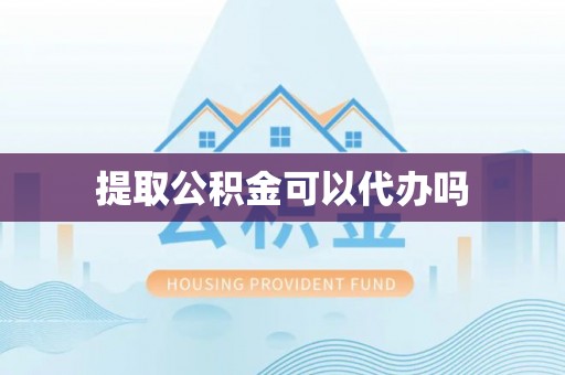 长乐提取公积金可以代办吗