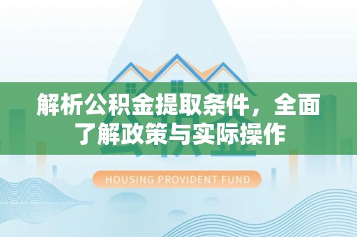 长乐解析公积金提取条件，全面了解政策与实际操作